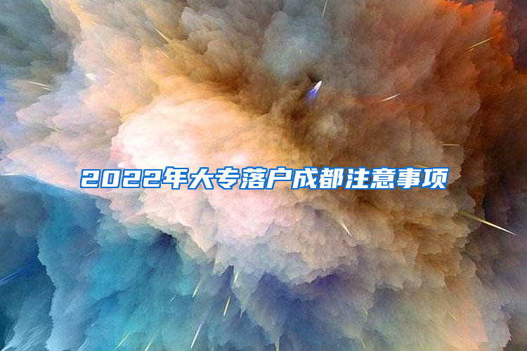 2022年大专落户成都注意事项