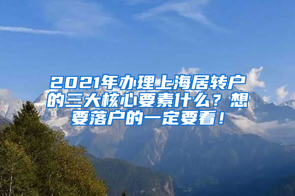 2021年办理上海居转户的三大核心要素什么？想要落户的一定要看！