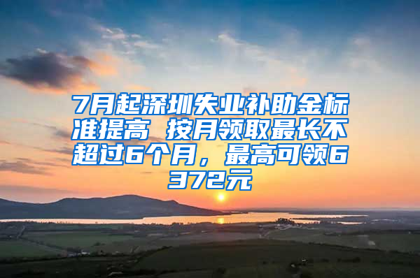 7月起深圳失业补助金标准提高 按月领取最长不超过6个月，最高可领6372元