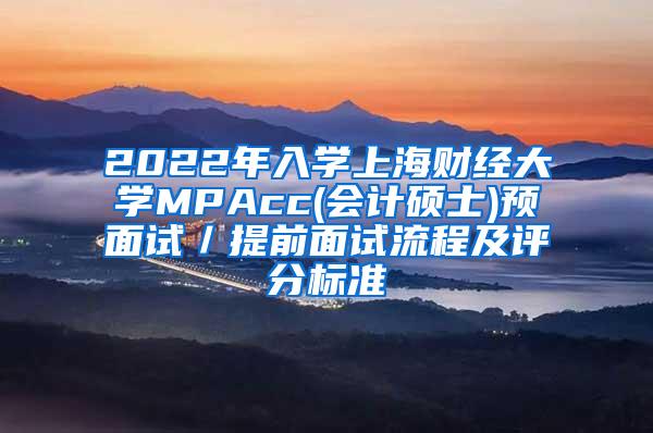 2022年入学上海财经大学MPAcc(会计硕士)预面试／提前面试流程及评分标准