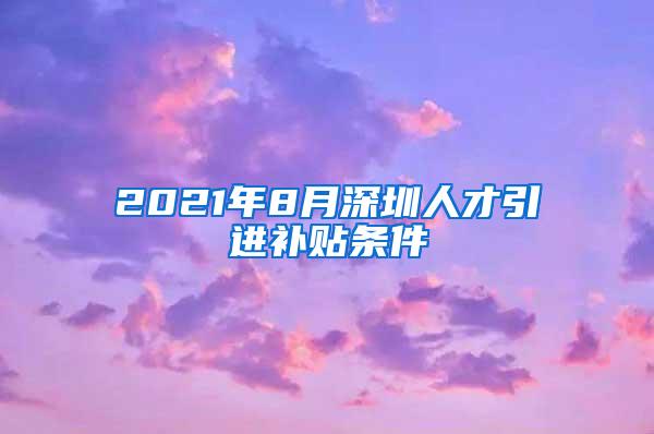 2021年8月深圳人才引进补贴条件