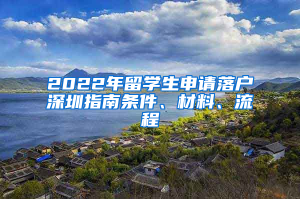 2022年留学生申请落户深圳指南条件、材料、流程