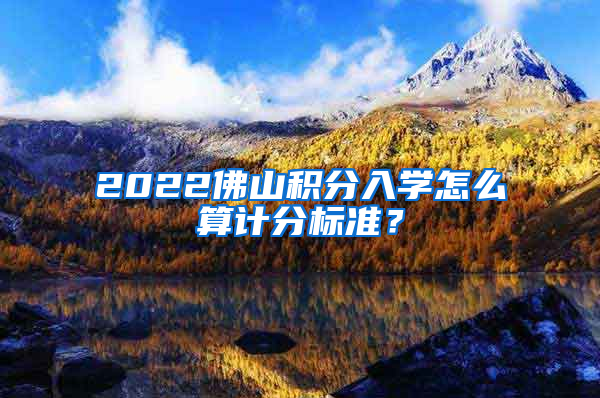 2022佛山积分入学怎么算计分标准？