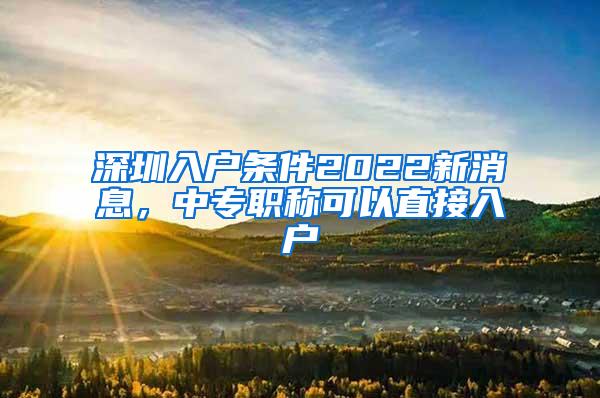 深圳入户条件2022新消息，中专职称可以直接入户