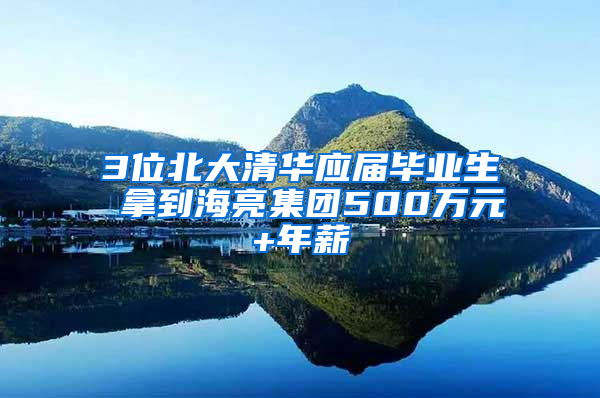 3位北大清华应届毕业生 拿到海亮集团500万元+年薪