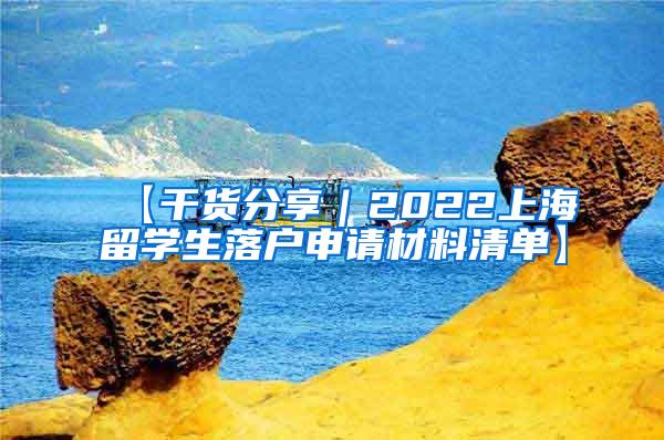 【干货分享｜2022上海留学生落户申请材料清单】