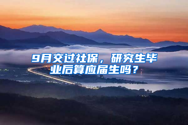 9月交过社保，研究生毕业后算应届生吗？