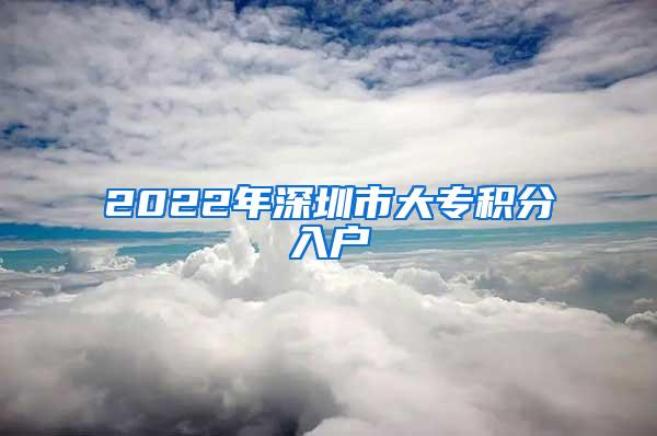 2022年深圳市大专积分入户