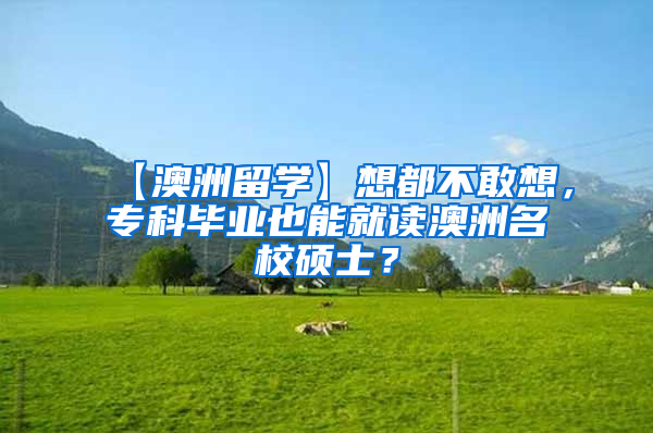 【澳洲留学】想都不敢想，专科毕业也能就读澳洲名校硕士？