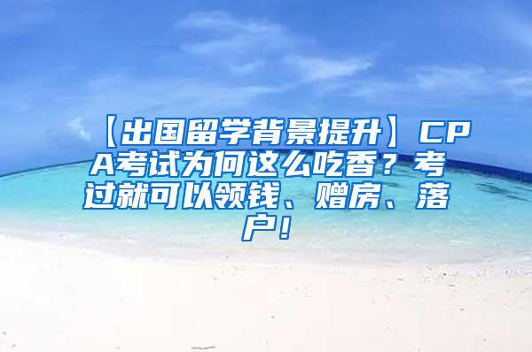 【出国留学背景提升】CPA考试为何这么吃香？考过就可以领钱、赠房、落户！