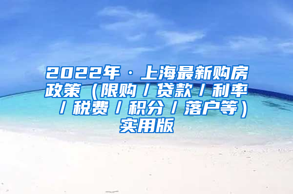 2022年·上海最新购房政策（限购／贷款／利率／税费／积分／落户等）实用版