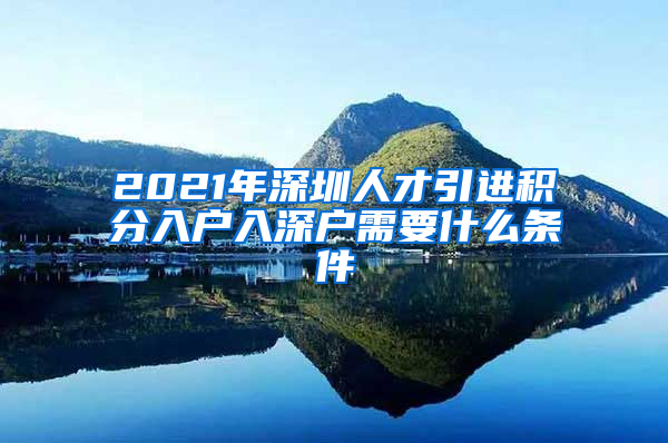 2021年深圳人才引进积分入户入深户需要什么条件