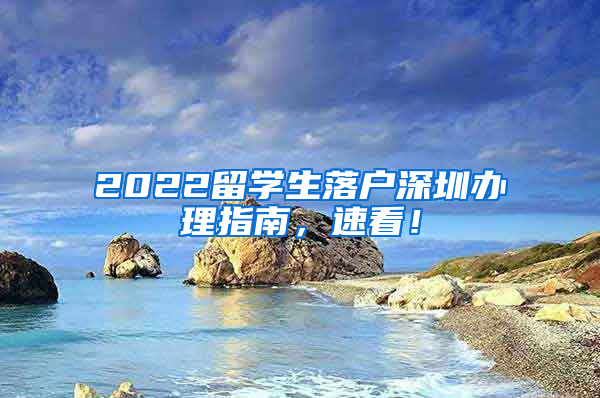 2022留学生落户深圳办理指南，速看！