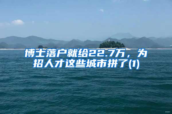 博士落户就给22.7万，为招人才这些城市拼了(1)