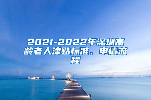 2021-2022年深圳高龄老人津贴标准、申请流程