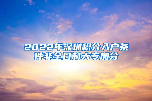 2022年深圳积分入户条件非全日制大专加分