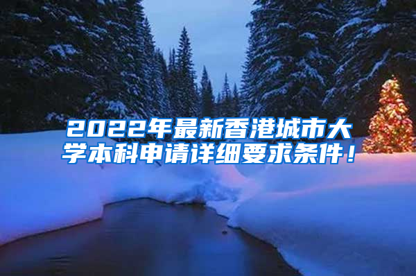 2022年最新香港城市大学本科申请详细要求条件！