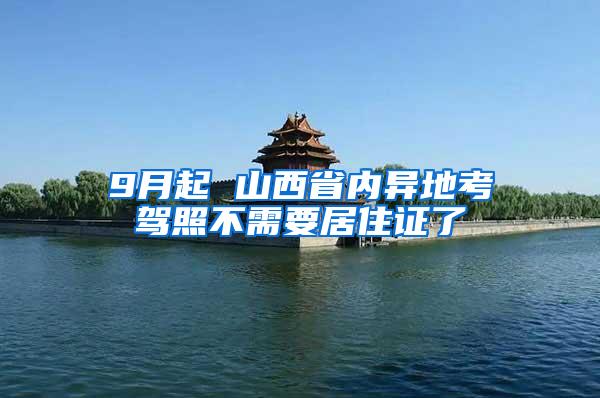 9月起 山西省内异地考驾照不需要居住证了