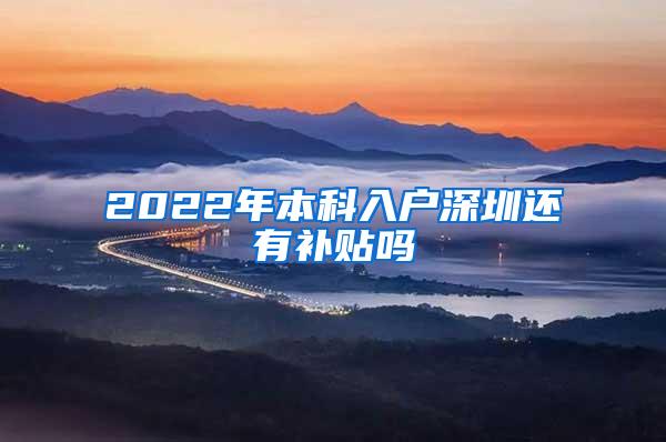 2022年本科入户深圳还有补贴吗