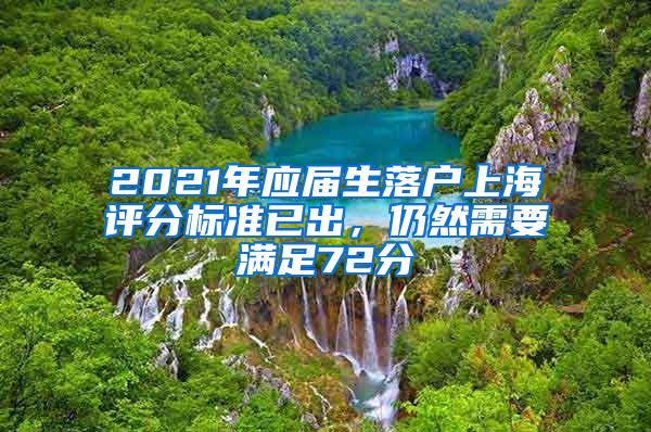 2021年应届生落户上海评分标准已出，仍然需要满足72分