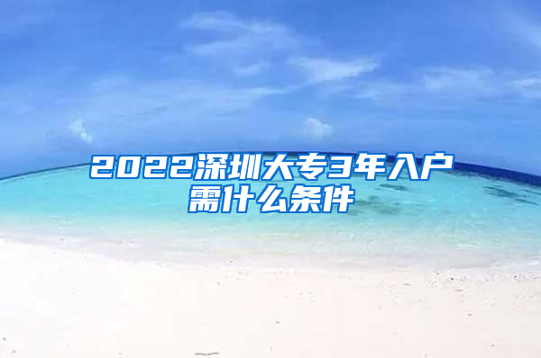 2022深圳大专3年入户需什么条件