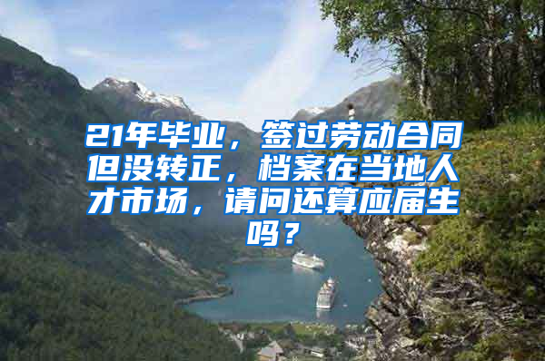 21年毕业，签过劳动合同但没转正，档案在当地人才市场，请问还算应届生吗？