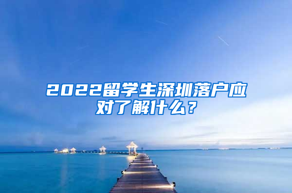 2022留学生深圳落户应对了解什么？