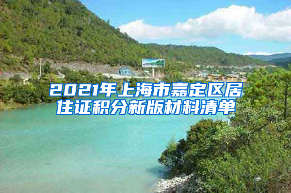 2021年上海市嘉定区居住证积分新版材料清单