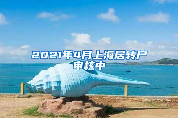 2021年4月上海居转户审核中