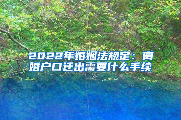 2022年婚姻法规定：离婚户口迁出需要什么手续