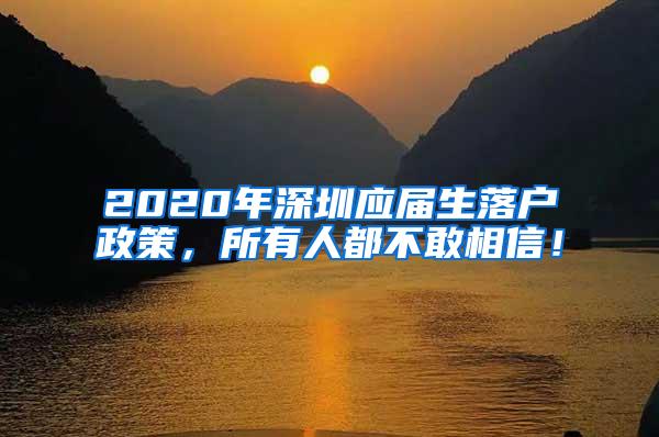 2020年深圳应届生落户政策，所有人都不敢相信！