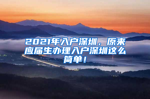 2021年入户深圳，原来应届生办理入户深圳这么简单！