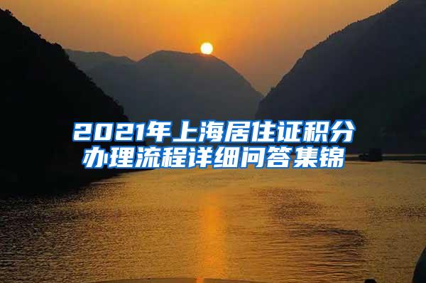 2021年上海居住证积分办理流程详细问答集锦