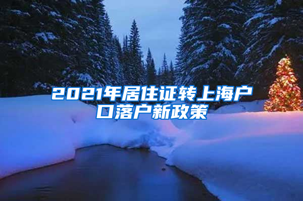 2021年居住证转上海户口落户新政策