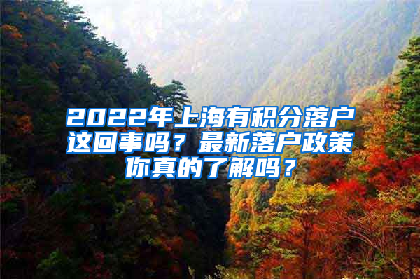 2022年上海有积分落户这回事吗？最新落户政策你真的了解吗？