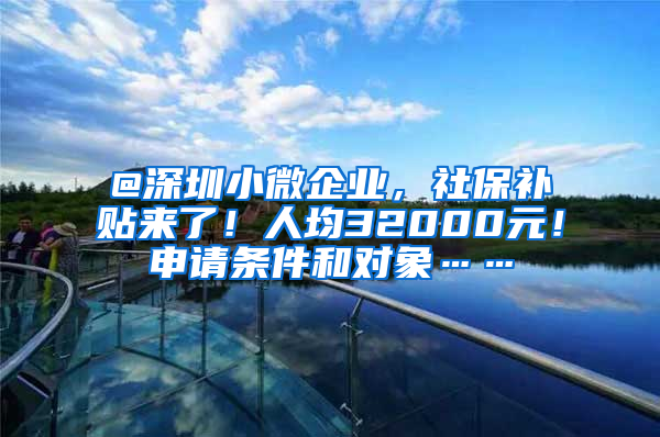 @深圳小微企业，社保补贴来了！人均32000元！申请条件和对象……