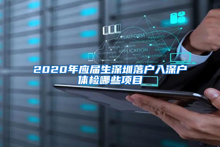 2020年应届生深圳落户入深户体检哪些项目