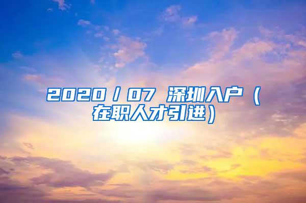 2020／07 深圳入户（在职人才引进）