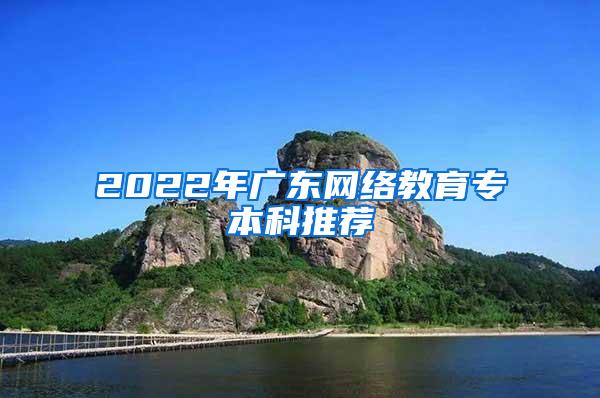 2022年广东网络教育专本科推荐