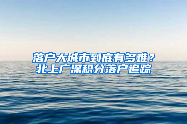 落户大城市到底有多难？北上广深积分落户追踪