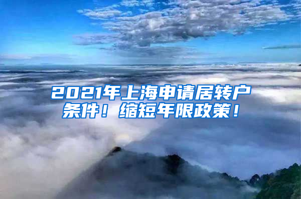 2021年上海申请居转户条件！缩短年限政策！