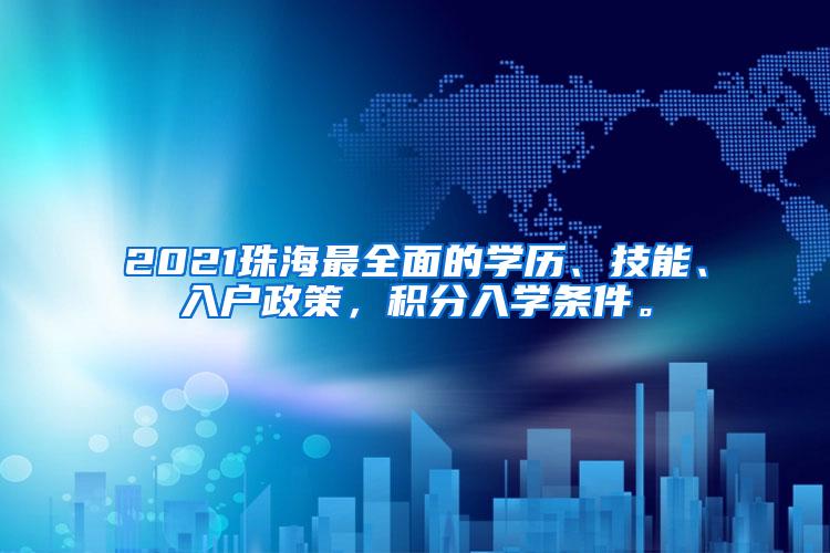 2021珠海最全面的学历、技能、入户政策，积分入学条件。