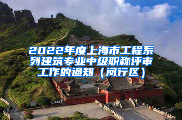 2022年度上海市工程系列建筑专业中级职称评审工作的通知（闵行区）