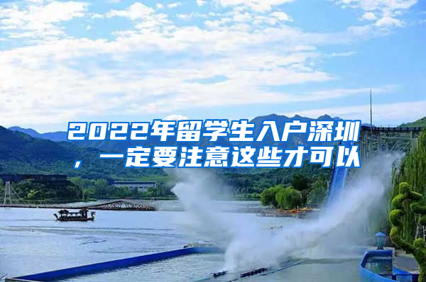 2022年留学生入户深圳，一定要注意这些才可以