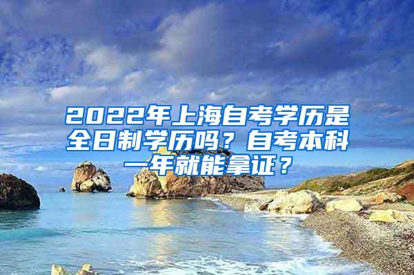 2022年上海自考学历是全日制学历吗？自考本科一年就能拿证？