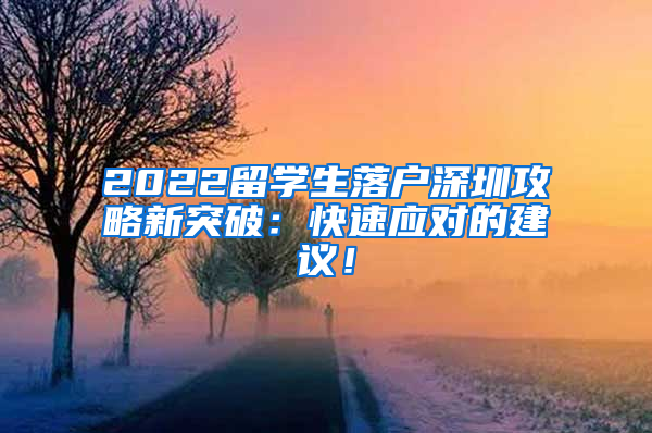 2022留学生落户深圳攻略新突破：快速应对的建议！