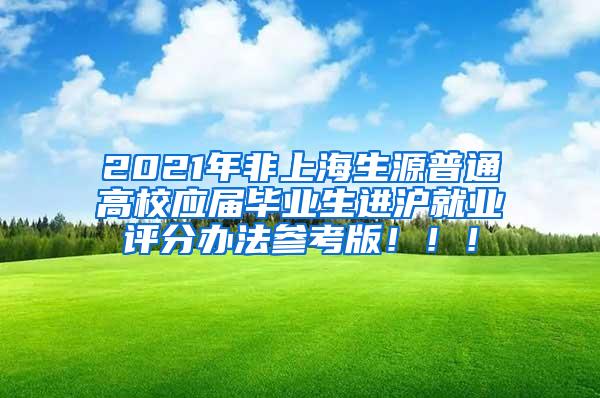 2021年非上海生源普通高校应届毕业生进沪就业评分办法参考版！！！