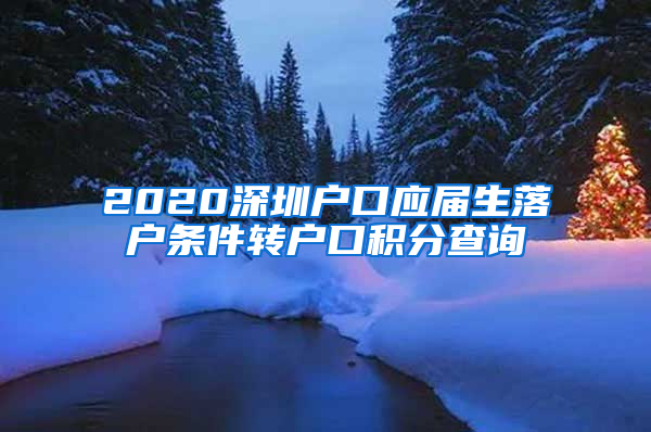 2020深圳户口应届生落户条件转户口积分查询