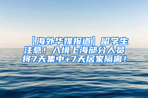 【海外华媒报道】留学生注意！入境上海部分人员将7天集中+7天居家隔离！