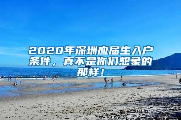 2020年深圳应届生入户条件，真不是你们想象的那样！